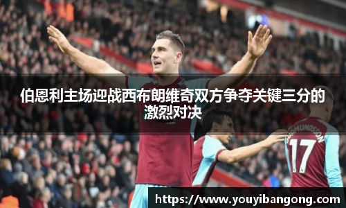 伯恩利主场迎战西布朗维奇双方争夺关键三分的激烈对决