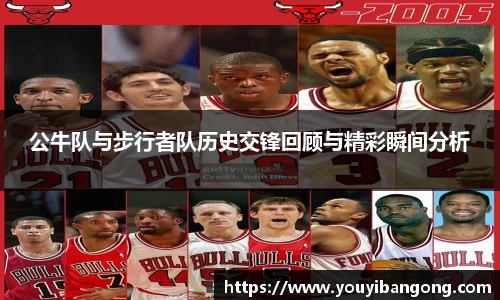 公牛队与步行者队历史交锋回顾与精彩瞬间分析